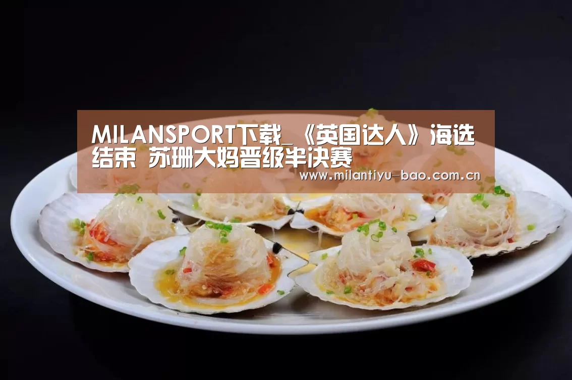 MILANSPORT下载_《英国达人》海选结束 苏珊大妈晋级半决赛